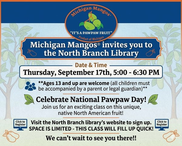 A flyer for an event celebrating National Pawpaw day at the North Branch Library. This event is being held by Michigan Mangos to celebrate and educate about the pawpaw fruit. It will take place on September seventeenth from five thirty to six thirty pm. This event is for ages thirteen and older and space is limited. Sign up by coming into the library or calling at 810-688-2282.