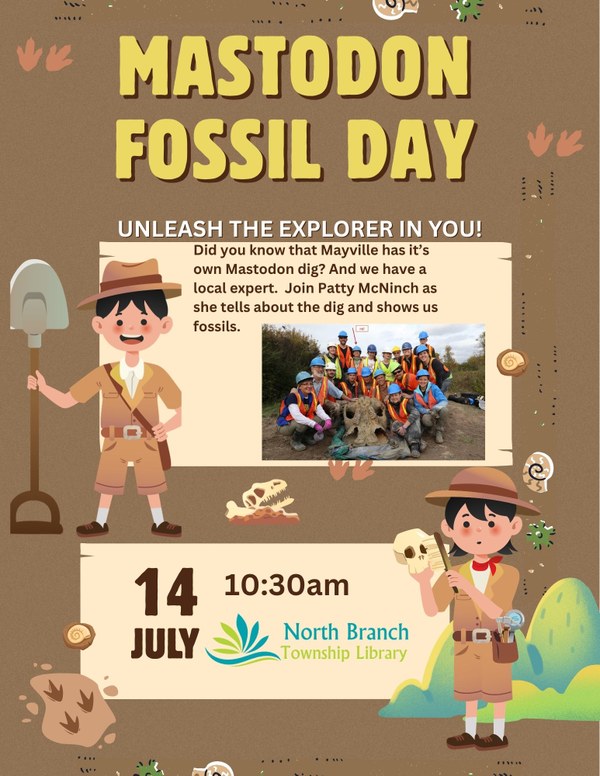 A flyer for the Mastodon Fossil Day at the North Branch Library on July 14 at 10:30AM. Local expert Patty McNinch will talk about the mastodon dig in Mayville and show off some fossils. All ages are welcome. The flyer has a brown background with dinosaur footprints. There are pictures of a boy and a girl, both with dark hair and in tan archaeologist hats and uniforms. The girl is holding a fossil and the boy is holding a shovel. 