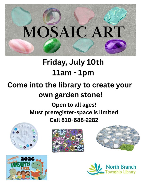 A flyer for a mosaic art craft happening at the North Branch Township Library on Friday July 10 from 11am to 1pm. Participants will be making a cement tile with their decorative stones to display at their homes.  The flyer features example images of decorative stones that participants could make. Pre-registration is required as space is limited. Call at 810-688-2282.