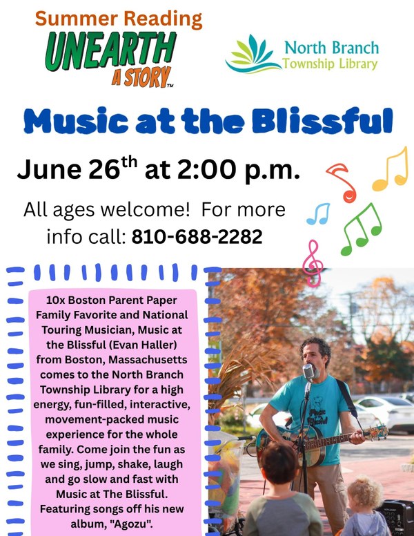 Music at the Blissful Flyer.jpg A flyer for the music program called Music at the Blissful that will be at the North Branch Township Library on June 26 at 2 pm. The flyer features a picture of the artist, real name Evan Haller, in a blue shirt and holding an acoustic guitar. He is outside and singing into a standing microphone for a group of children. All ages are welcome to this event, but it is geared towards children and families.