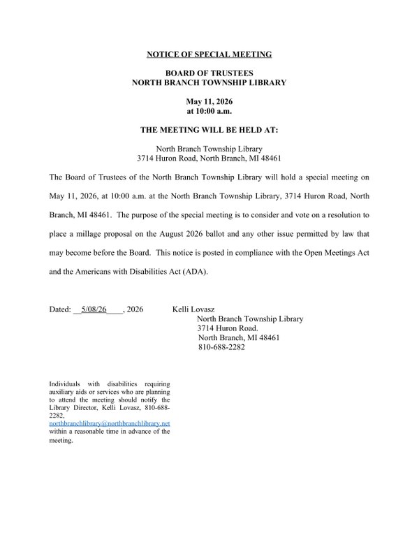 A flyer detailing a special meeting of the North Branch Township Library Board of Trustees taking place on May eleventh at ten AM. The meeting will be held at the North Branch Township library. The address is 3714 Huron Road, North Branch, MI 48461.  The purpose of the special meeting is to consider and vote on a resolution to place a millage proposal on the August 2026 ballot and any other issue permitted by law that may become before the Board. Individuals with disabilities requiring auxiliary aids or services who are planning to attend the meeting should notify the Library Director, Kelli Lovasz, at the phone number 810-688-2282, at their earliest convenience.