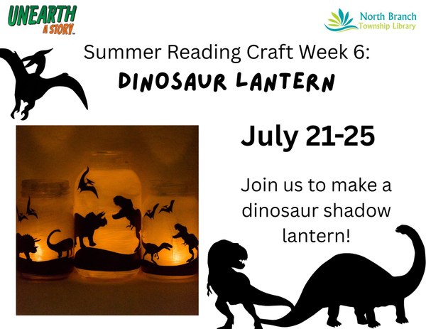Summer Reading Craft Week 6 Dinosaur lantern.jpg A flyer for the week 6 summer reading craft, which is a dinosaur shadow lantern. Participants will get a jar and dinosaur silhouettes to make a personal lantern. The craft runs from July 21 to July 25 during library hours and all ages are welcome to participate. The flyer has an example picture of the craft, with a jar lit from within by a candle and silhouettes of dinosaurs on it.